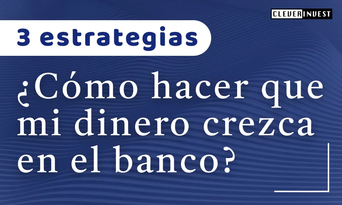 ¿Cómo hacer que mi dinero crezca en el banco?